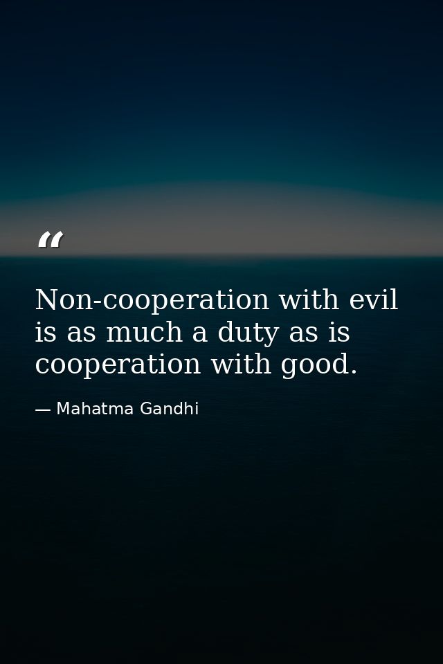 Non-cooperation with evil is as much a duty as is cooperation with good. — Mahatma Gandhi