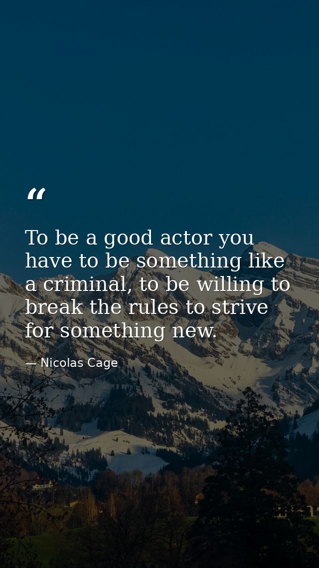 To be a good actor you have to be something like a criminal, to be willing to break the rules to strive for something ne — Nicolas Cage