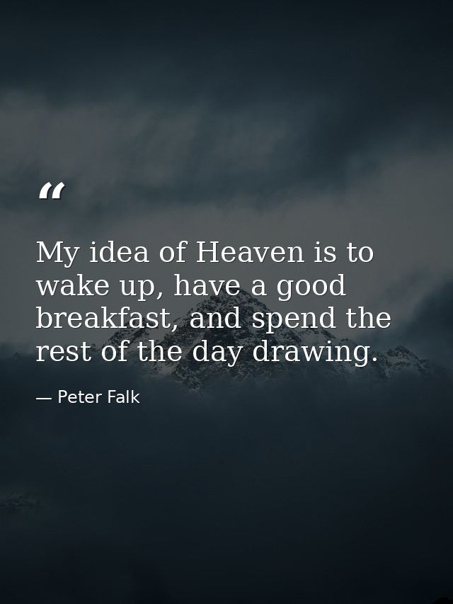 My idea of Heaven is to wake up, have a good breakfast, and spend the rest of the day drawing. — Peter Falk