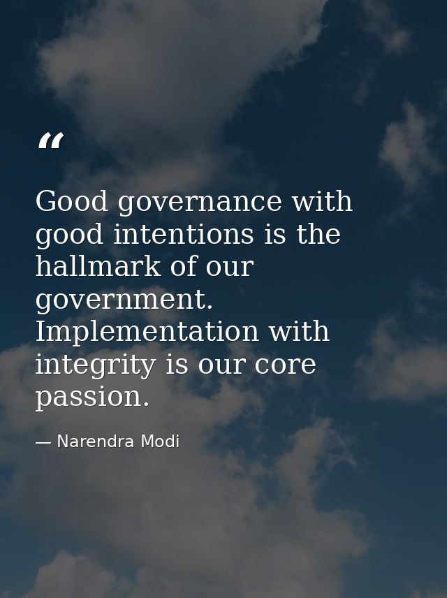 Good governance with good intentions is the hallmark of our government. Implementation with integrity is our core passio — Narendra Modi