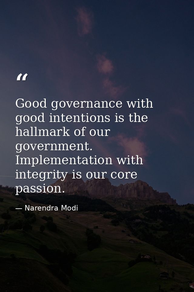 Good governance with good intentions is the hallmark of our government. Implementation with integrity is our core passio — Narendra Modi