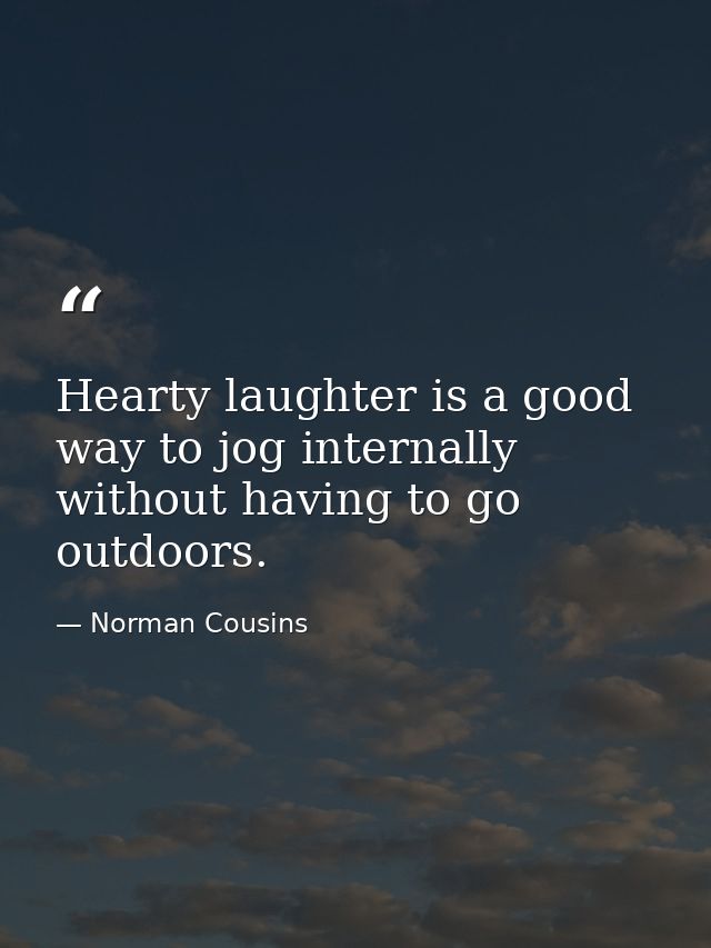 Hearty laughter is a good way to jog internally without having to go outdoors. — Norman Cousins