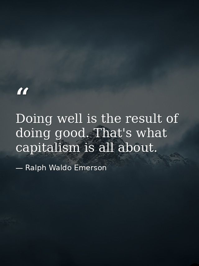 Doing well is the result of doing good. That's what capitalism is all about. — Ralph Waldo Emerson
