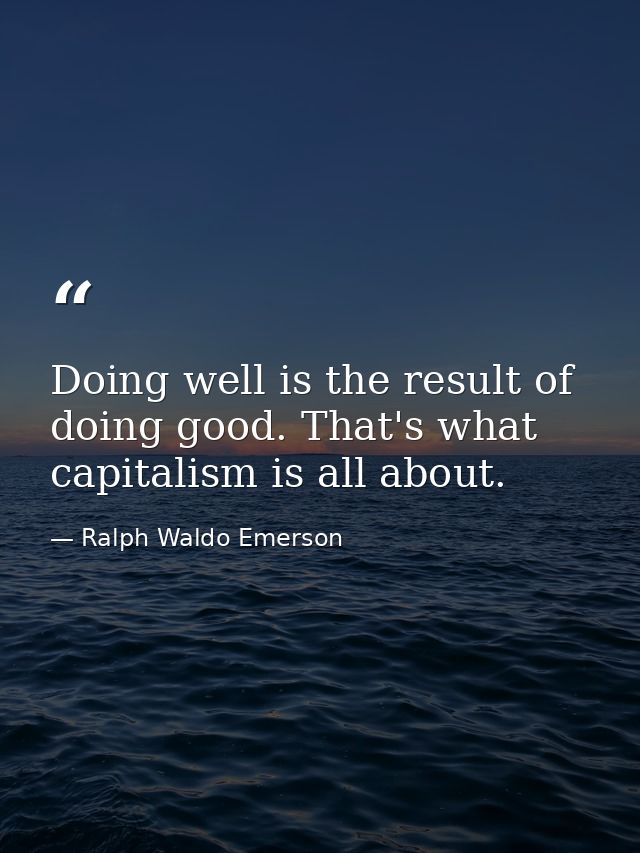 Doing well is the result of doing good. That's what capitalism is all about. — Ralph Waldo Emerson