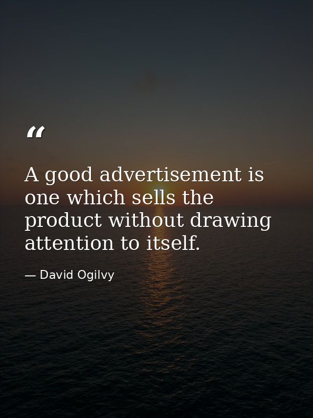 A good advertisement is one which sells the product without drawing attention to itself. — David Ogilvy
