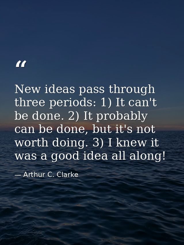 New ideas pass through three periods: 1) It can't be done. 2) It probably can be done, but it's not worth doing. 3) I kn — Arthur C. Clarke