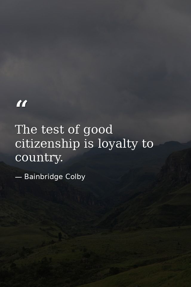 The test of good citizenship is loyalty to country. — Bainbridge Colby