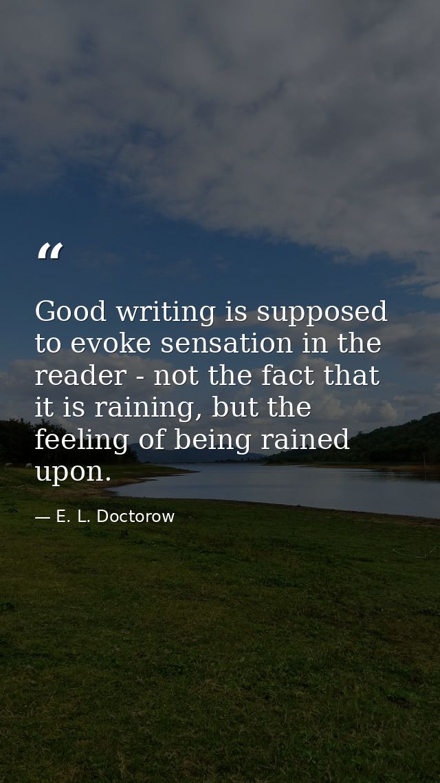 Good writing is supposed to evoke sensation in the reader - not the fact that it is raining, but the feeling of being ra — E. L. Doctorow