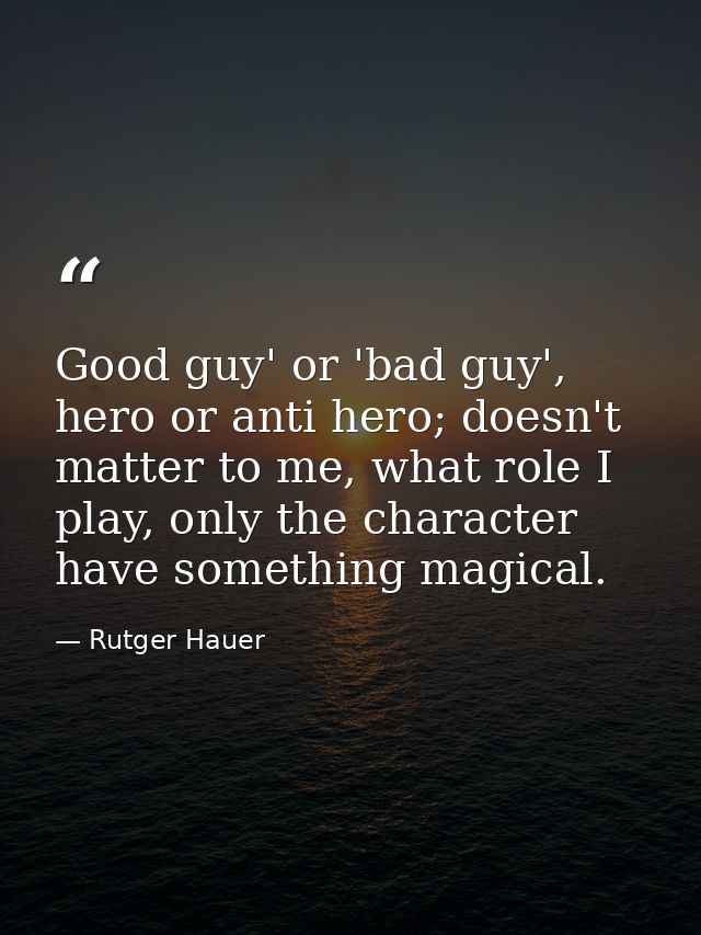 Good guy' or 'bad guy', hero or anti hero; doesn't matter to me, what role I play, only the character have something mag — Rutger Hauer