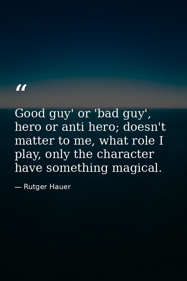 Good guy' or 'bad guy', hero or anti hero; doesn't matter to me, what role I play, only the character have something mag — Rutger Hauer