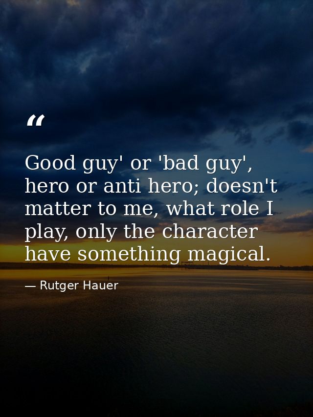 Good guy' or 'bad guy', hero or anti hero; doesn't matter to me, what role I play, only the character have something mag — Rutger Hauer