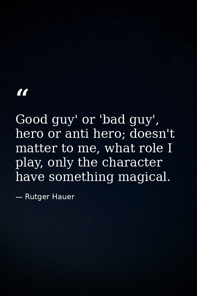 Good guy' or 'bad guy', hero or anti hero; doesn't matter to me, what role I play, only the character have something mag — Rutger Hauer