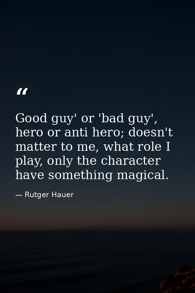 Good guy' or 'bad guy', hero or anti hero; doesn't matter to me, what role I play, only the character have something mag — Rutger Hauer