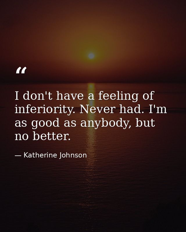 I don't have a feeling of inferiority. Never had. I'm as good as anybody, but no better. — Katherine Johnson