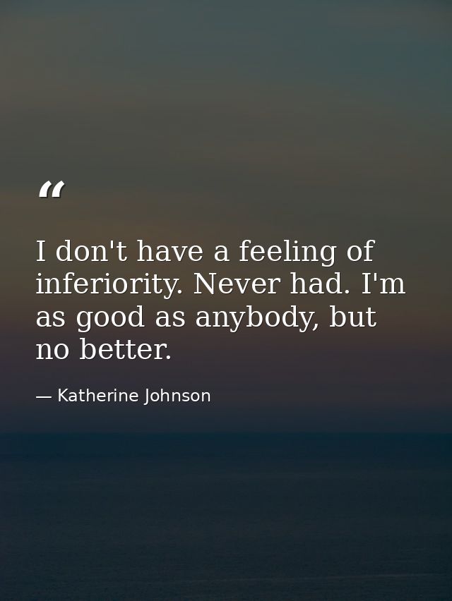 I don't have a feeling of inferiority. Never had. I'm as good as anybody, but no better. — Katherine Johnson