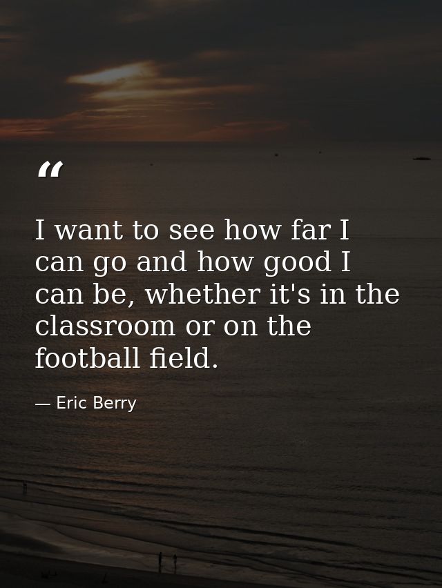 I want to see how far I can go and how good I can be, whether it's in the classroom or on the football field. — Eric Berry