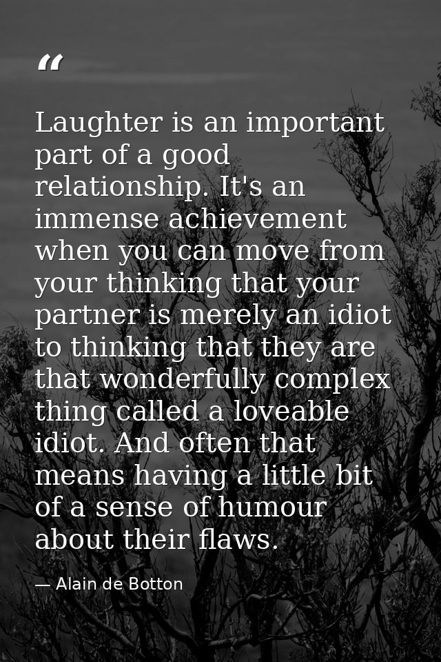 Laughter is an important part of a good relationship. It's an immense achievement when you can move from your thinking t — Alain de Botton