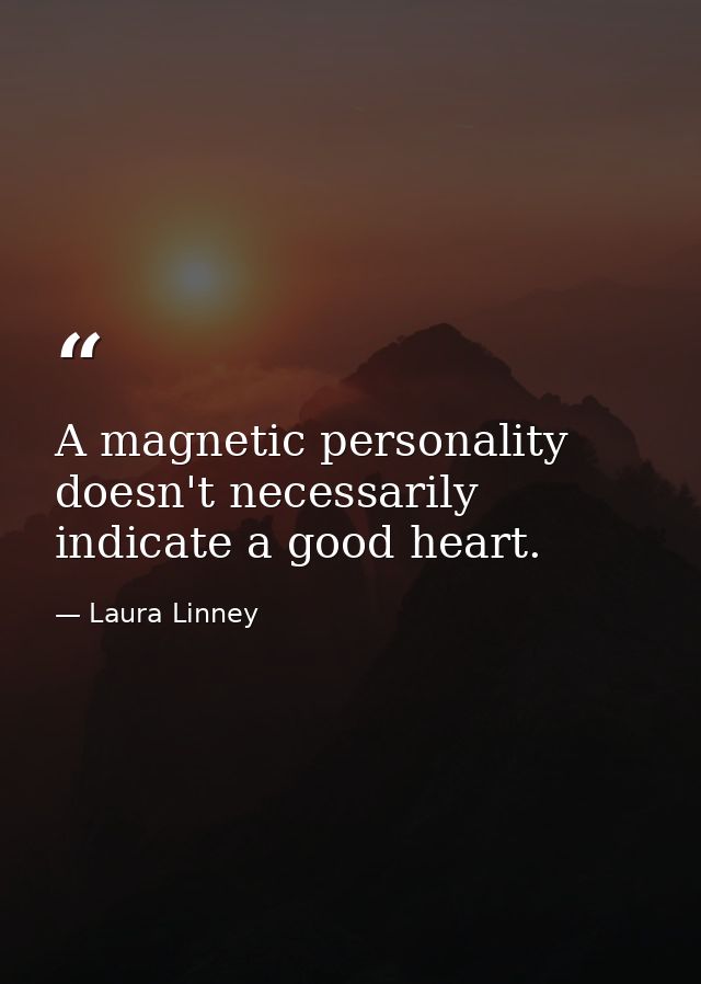 A magnetic personality doesn't necessarily indicate a good heart. — Laura Linney