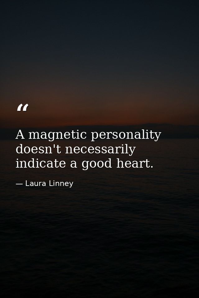 A magnetic personality doesn't necessarily indicate a good heart. — Laura Linney