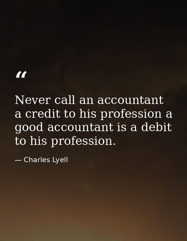 Never call an accountant a credit to his profession a good accountant is a debit to his profession. — Charles Lyell