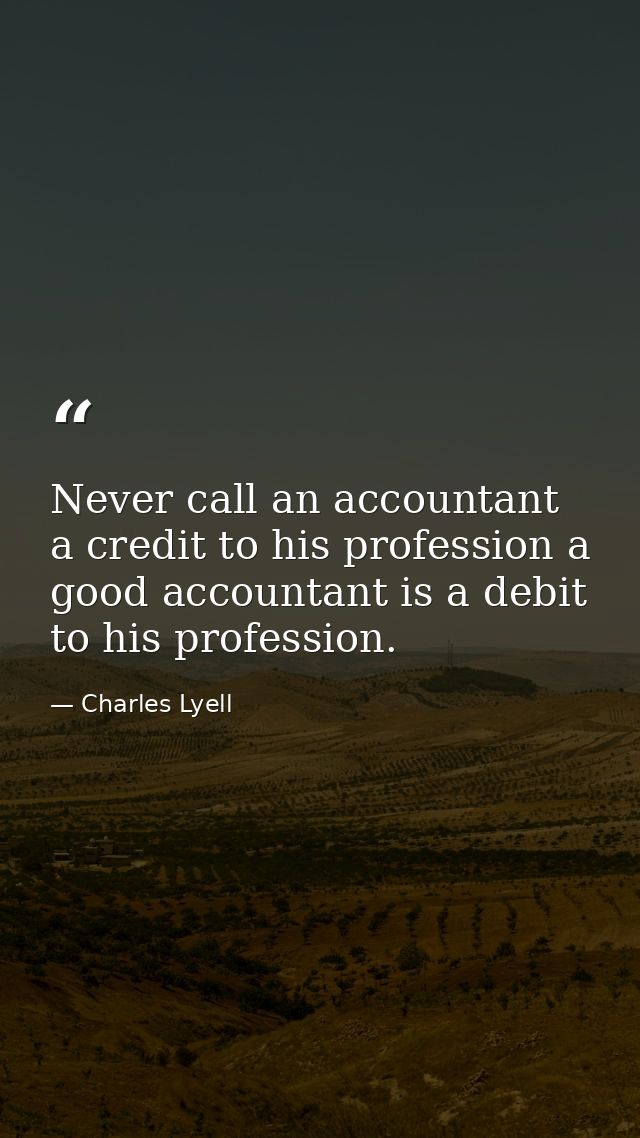 Never call an accountant a credit to his profession a good accountant is a debit to his profession. — Charles Lyell