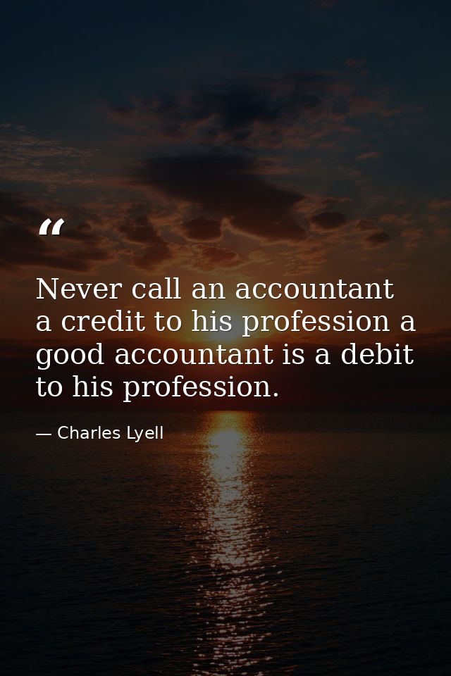 Never call an accountant a credit to his profession a good accountant is a debit to his profession. — Charles Lyell