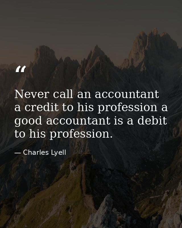 Never call an accountant a credit to his profession a good accountant is a debit to his profession. — Charles Lyell
