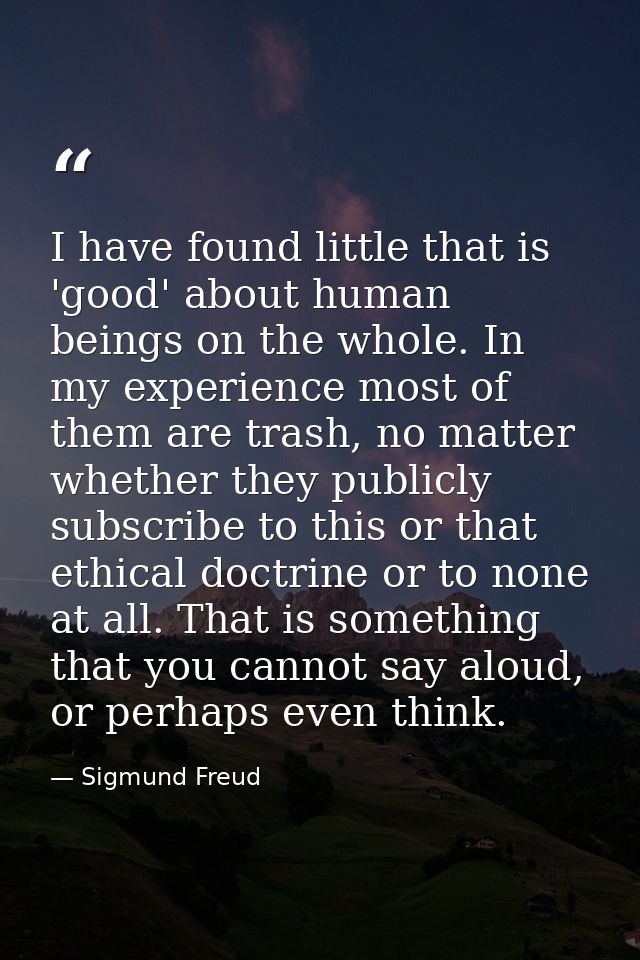 I have found little that is 'good' about human beings on the whole. In my experience most of them are trash, no matter w — Sigmund Freud