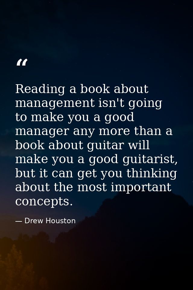 Reading a book about management isn't going to make you a good manager any more than a book about guitar will make you a — Drew Houston