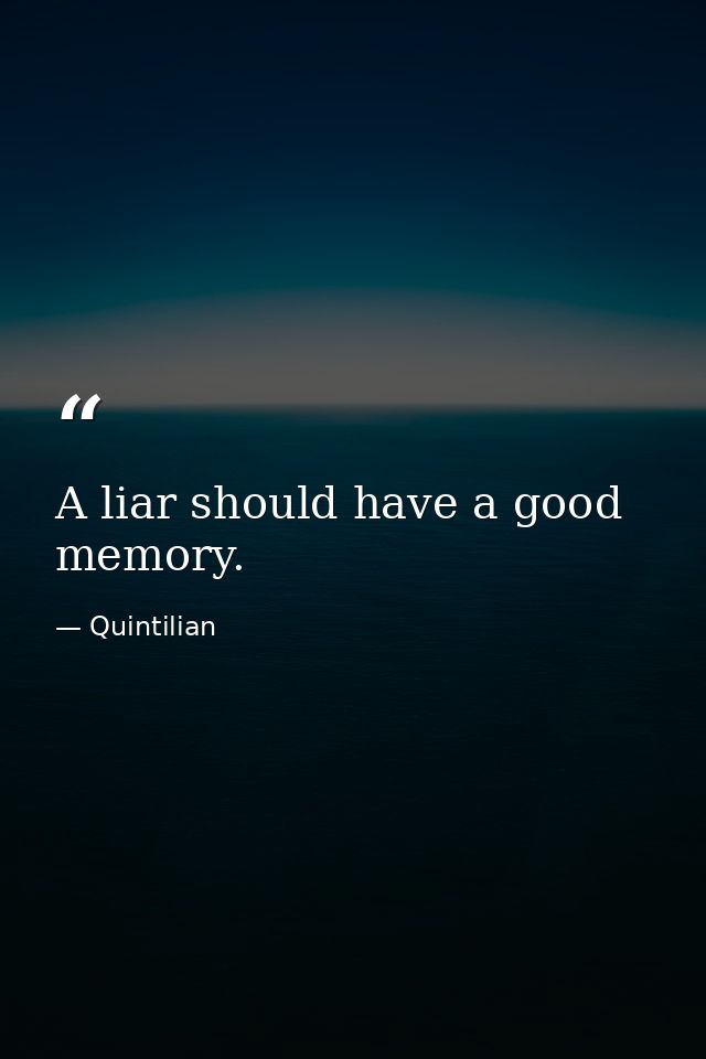 A liar should have a good memory. — Quintilian