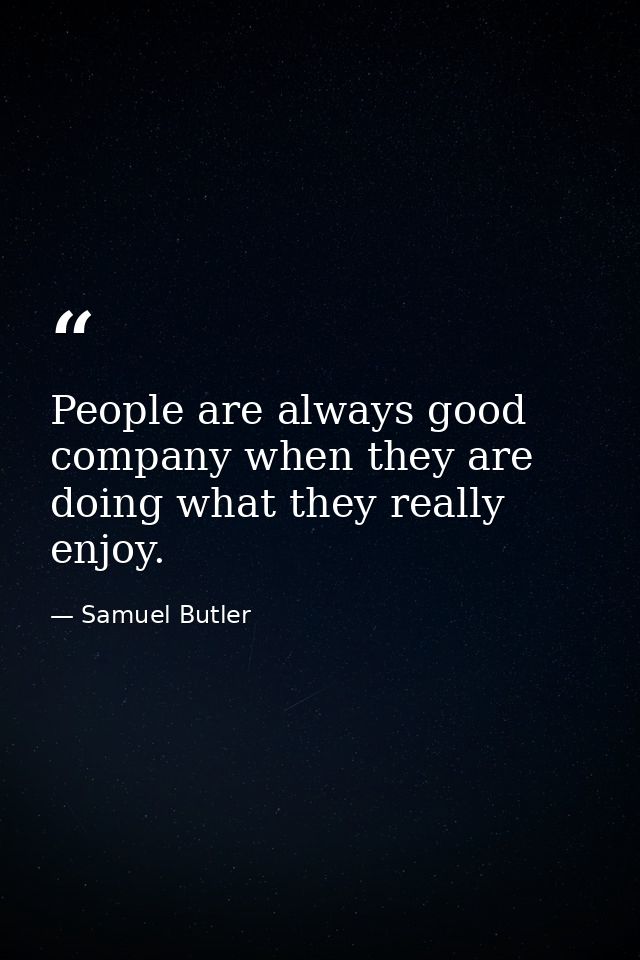 People are always good company when they are doing what they really enjoy. — Samuel Butler
