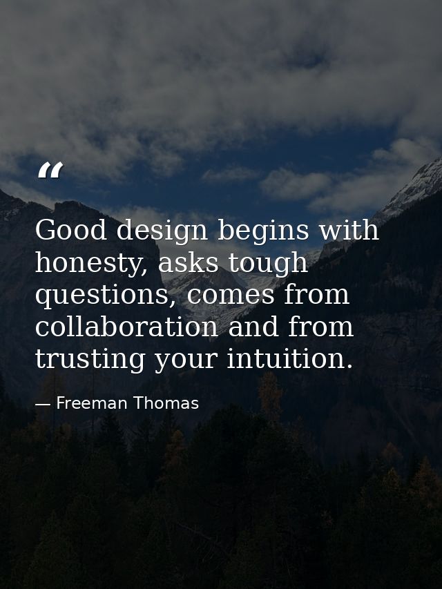 Good design begins with honesty, asks tough questions, comes from collaboration and from trusting your intuition. — Freeman Thomas