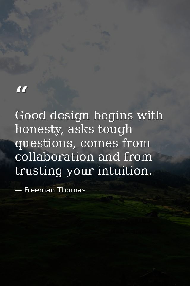Good design begins with honesty, asks tough questions, comes from collaboration and from trusting your intuition. — Freeman Thomas