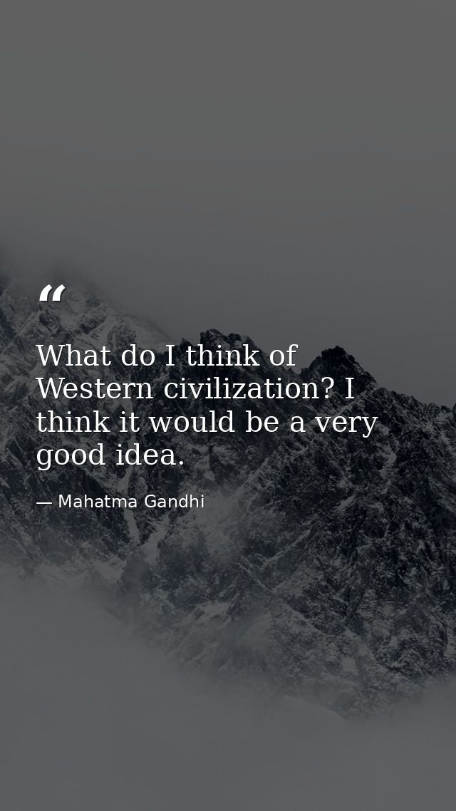 What do I think of Western civilization? I think it would be a very good idea. — Mahatma Gandhi