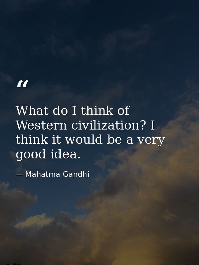 What do I think of Western civilization? I think it would be a very good idea. — Mahatma Gandhi