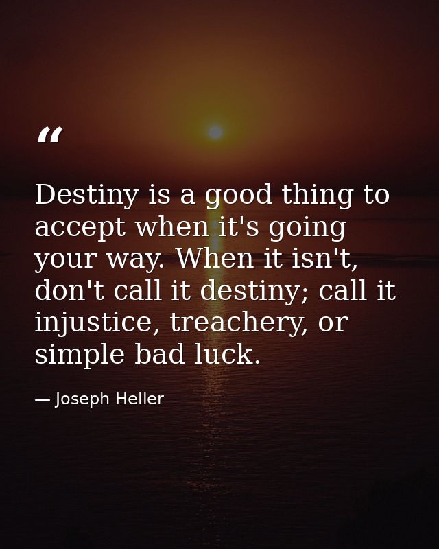 Destiny is a good thing to accept when it's going your way. When it isn't, don't call it destiny; call it injustice, tre — Joseph Heller