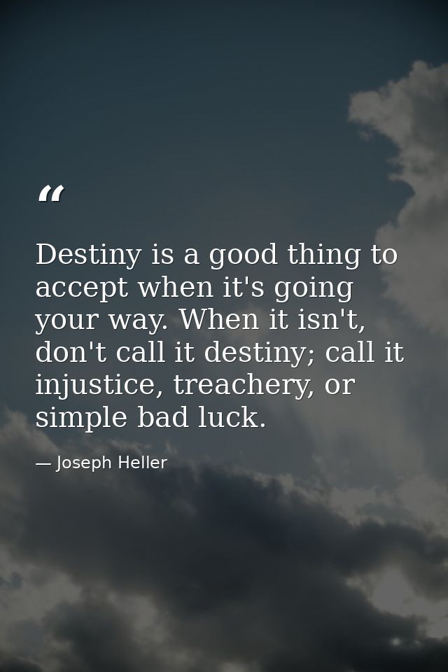 Destiny is a good thing to accept when it's going your way. When it isn't, don't call it destiny; call it injustice, tre — Joseph Heller