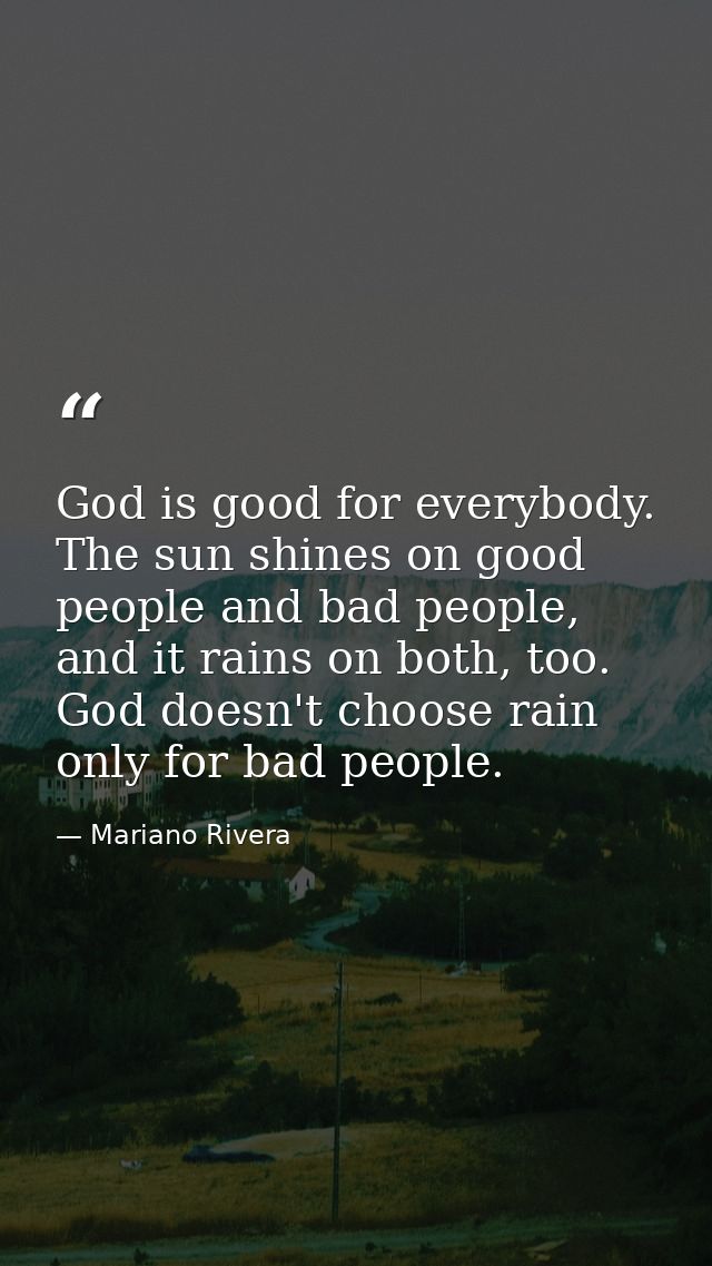 God is good for everybody. The sun shines on good people and bad people, and it rains on both, too. God doesn't choose r — Mariano Rivera