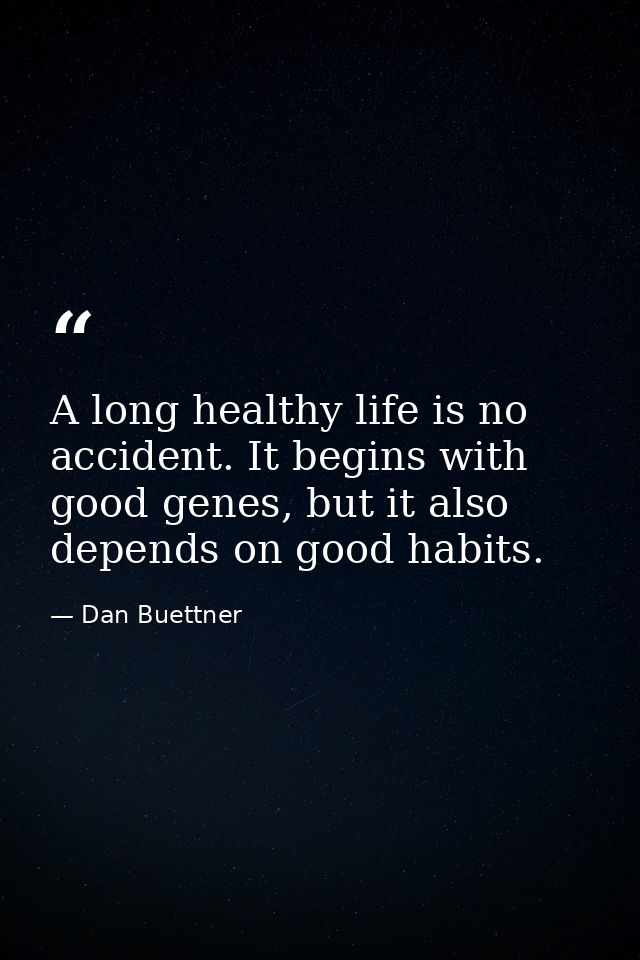 A long healthy life is no accident. It begins with good genes, but it also depends on good habits. — Dan Buettner
