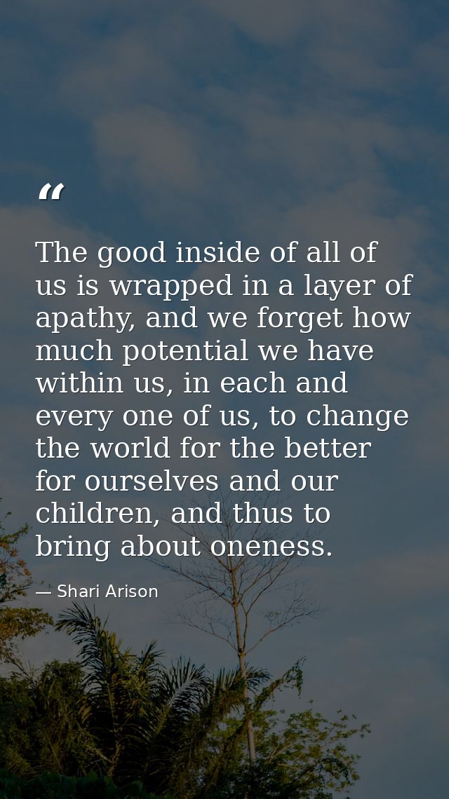 The good inside of all of us is wrapped in a layer of apathy, and we forget how much potential we have within us, in eac — Shari Arison