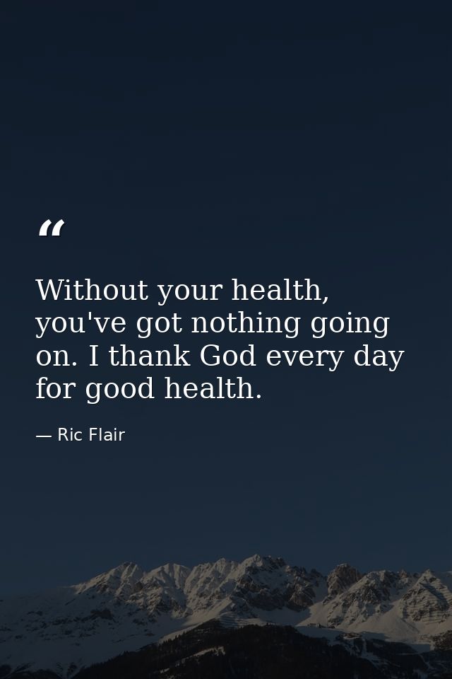 Without your health, you've got nothing going on. I thank God every day for good health. — Ric Flair