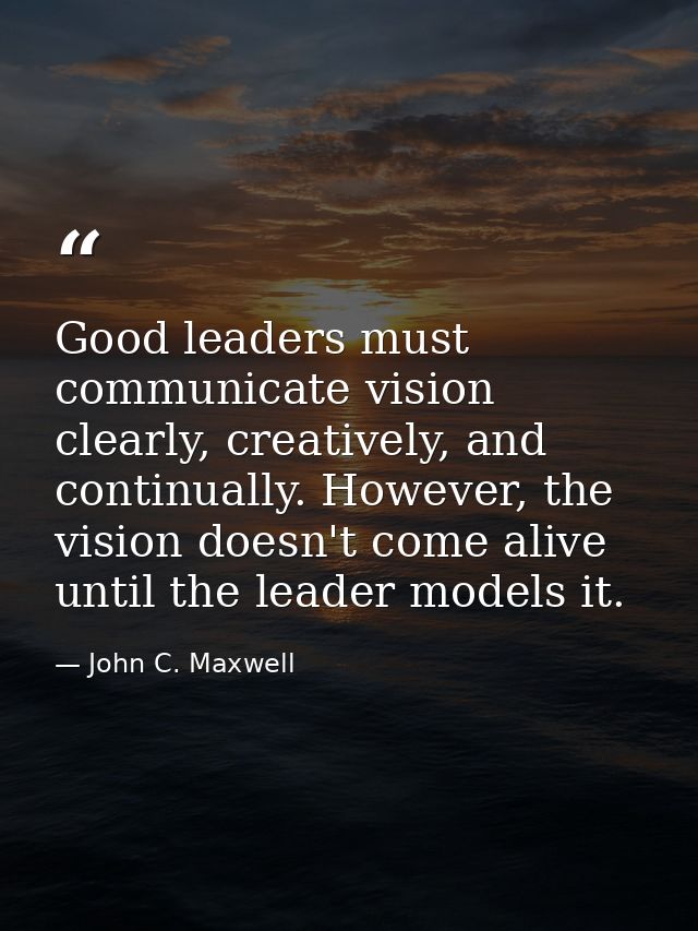 Good leaders must communicate vision clearly, creatively, and continually. However, the vision doesn't come alive until  — John C. Maxwell