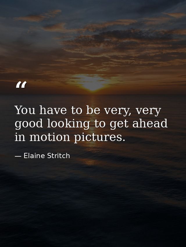 You have to be very, very good looking to get ahead in motion pictures. — Elaine Stritch