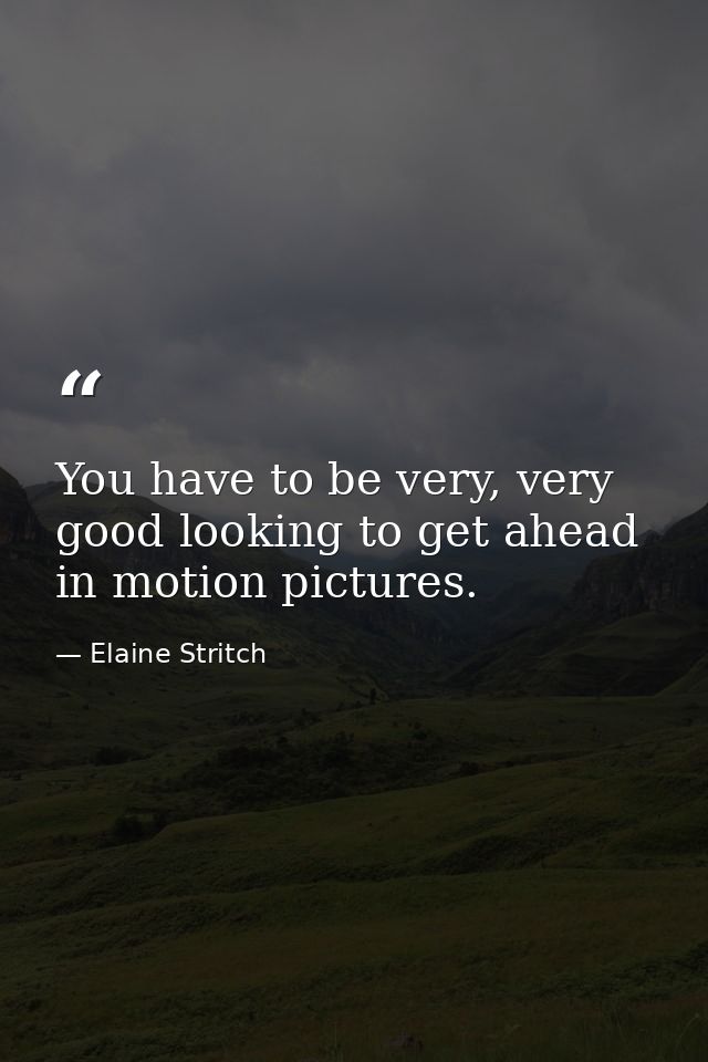 You have to be very, very good looking to get ahead in motion pictures. — Elaine Stritch