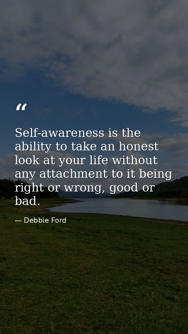 Self-awareness is the ability to take an honest look at your life without any attachment to it being right or wrong, goo — Debbie Ford