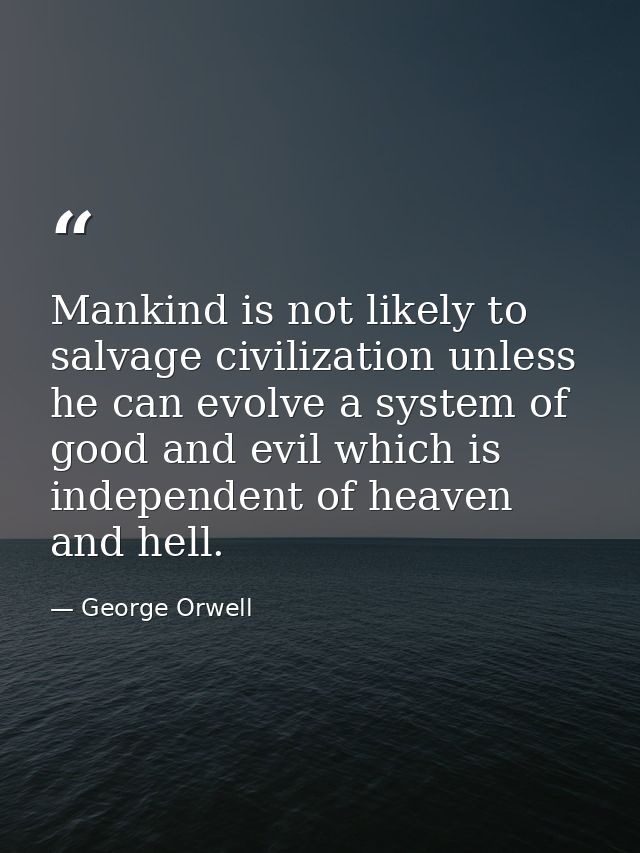 Mankind is not likely to salvage civilization unless he can evolve a system of good and evil which is independent of hea — George Orwell