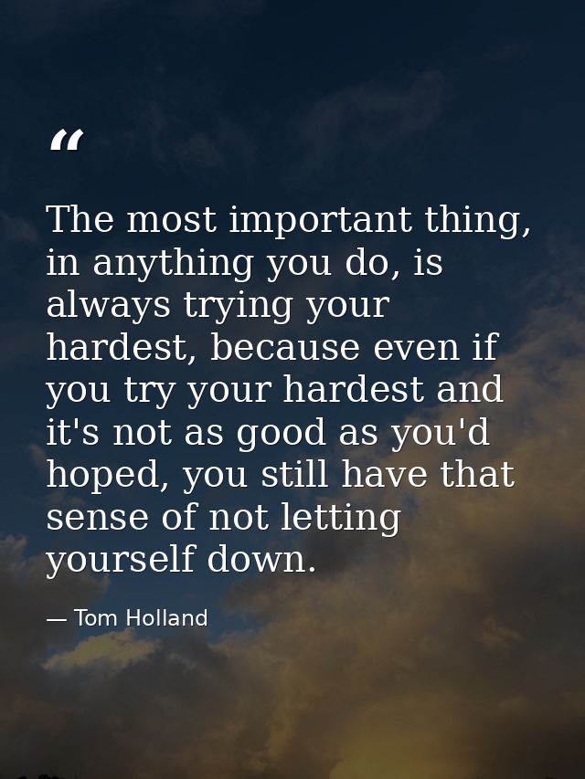 The most important thing, in anything you do, is always trying your hardest, because even if you try your hardest and it — Tom Holland