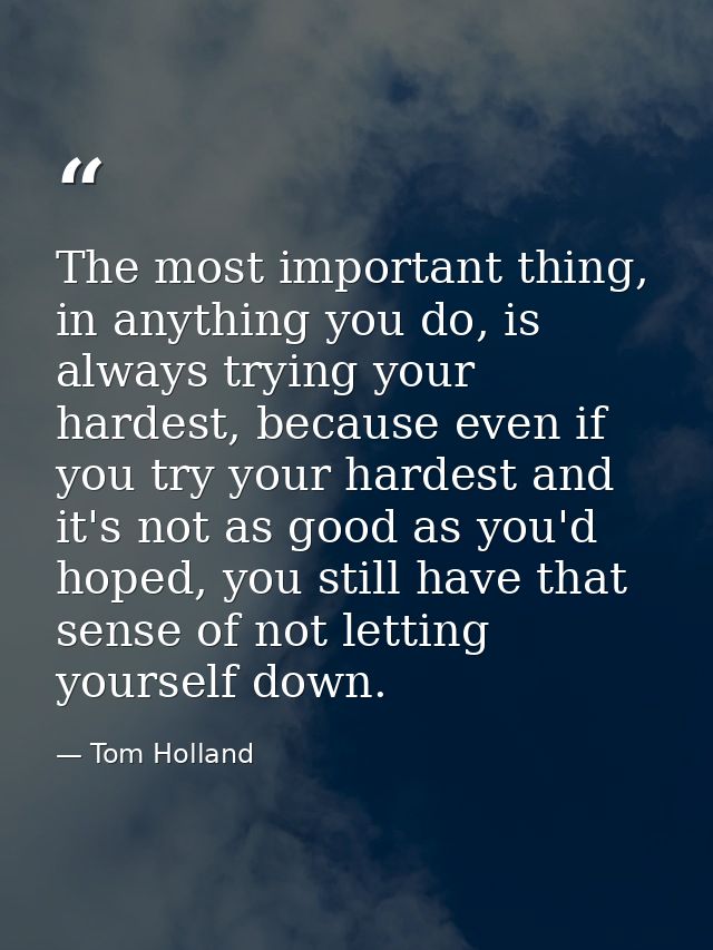 The most important thing, in anything you do, is always trying your hardest, because even if you try your hardest and it — Tom Holland