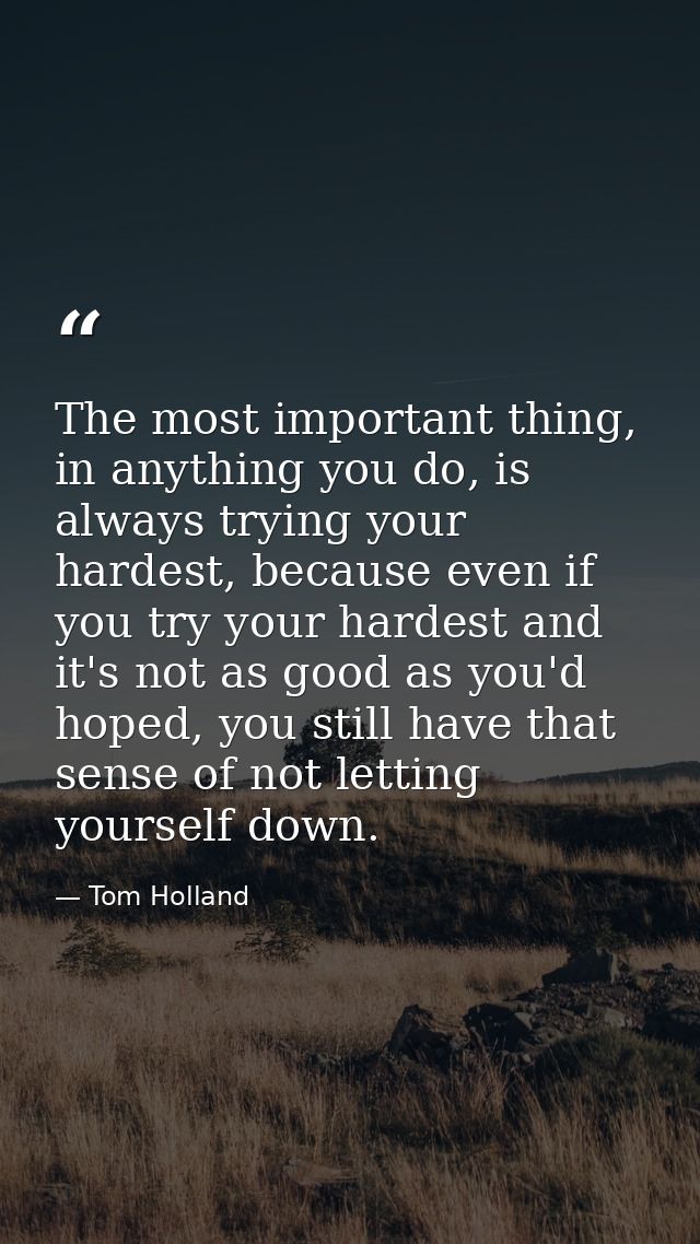 The most important thing, in anything you do, is always trying your hardest, because even if you try your hardest and it — Tom Holland