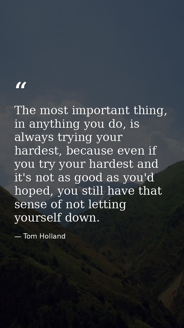 The most important thing, in anything you do, is always trying your hardest, because even if you try your hardest and it — Tom Holland